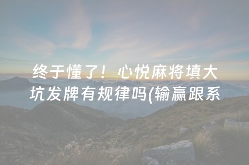 终于懂了！心悦麻将填大坑发牌有规律吗(输赢跟系统有关系吗)