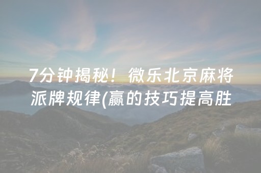 7分钟揭秘！微乐北京麻将派牌规律(赢的技巧提高胜率)