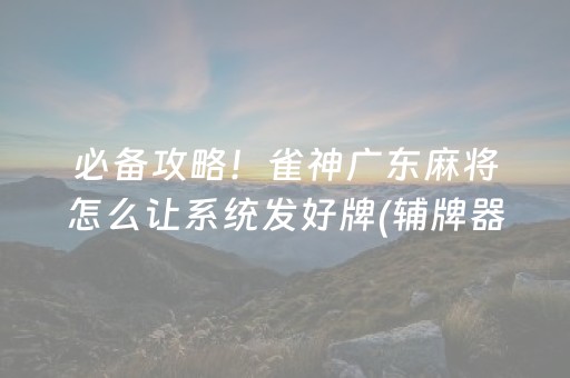 必备攻略！雀神广东麻将怎么让系统发好牌(辅牌器购买)