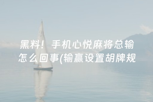 黑料！手机心悦麻将总输怎么回事(输赢设置胡牌规律)