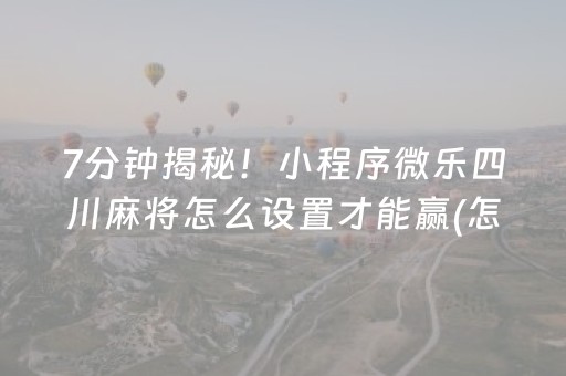 7分钟揭秘！小程序微乐四川麻将怎么设置才能赢(怎么拿好牌)