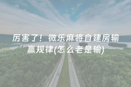 厉害了！微乐麻将自建房输赢规律(怎么老是输)
