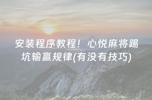 安装程序教程！心悦麻将踢坑输赢规律(有没有技巧)