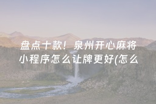 盘点十款！泉州开心麻将小程序怎么让牌更好(怎么打系统才能给好牌)