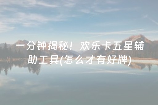 一分钟揭秘！欢乐卡五星辅助工具(怎么才有好牌)