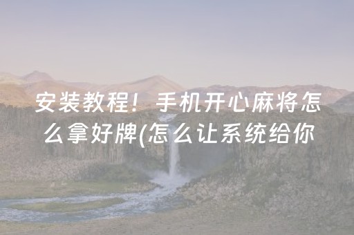 安装教程！手机开心麻将怎么拿好牌(怎么让系统给你发好牌)
