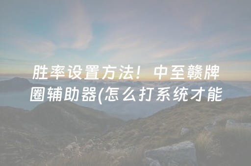 胜率设置方法！中至赣牌圈辅助器(怎么打系统才能给好牌)
