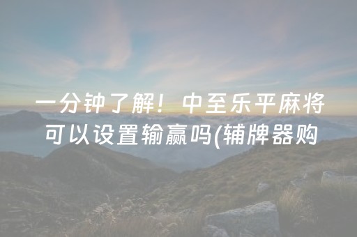 一分钟了解！中至乐平麻将可以设置输赢吗(辅牌器购买)