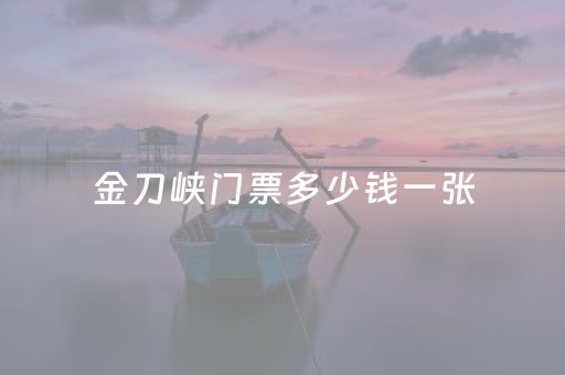 金刀峡门票多少钱一张（古龙峡门票多少钱一张票）