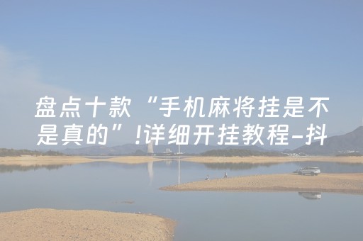 盘点十款“手机麻将挂是不是真的”!详细开挂教程-抖音