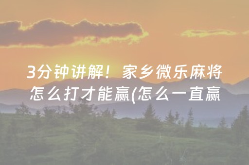 3分钟讲解！家乡微乐麻将怎么打才能赢(怎么一直赢)