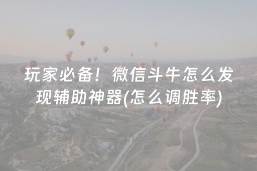 玩家必备！微信斗牛怎么发现辅助神器(怎么调胜率)