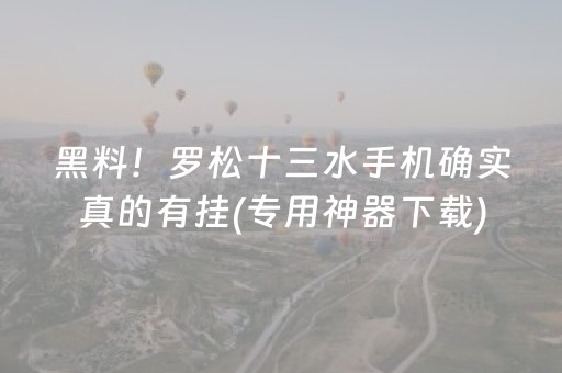 黑料！罗松十三水手机确实真的有挂(专用神器下载)