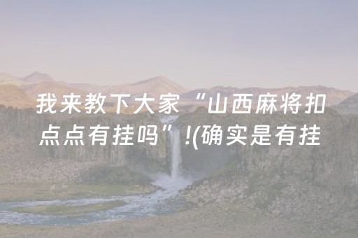我来教下大家“山西麻将扣点点有挂吗”!(确实是有挂)-抖音