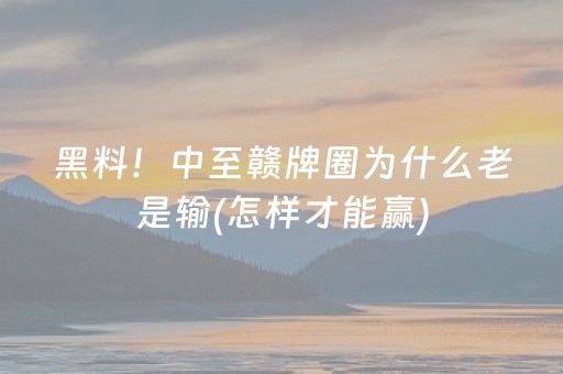黑料！中至赣牌圈为什么老是输(怎样才能赢)