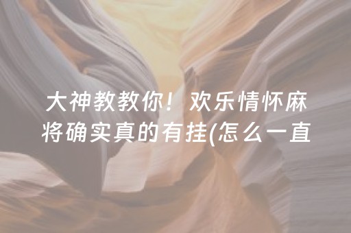 大神教教你！欢乐情怀麻将确实真的有挂(怎么一直输)