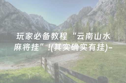 玩家必备教程“云南山水麻将挂”!(其实确实有挂)-抖音