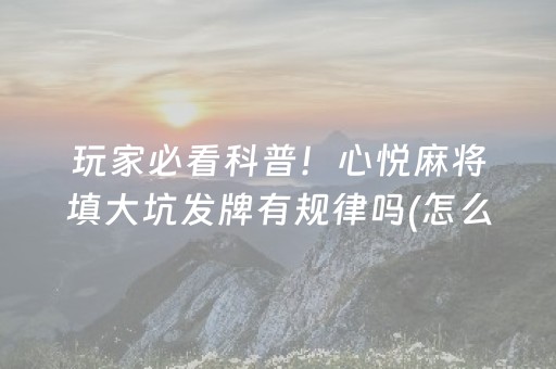 玩家必看科普！心悦麻将填大坑发牌有规律吗(怎么能赢发牌规律)