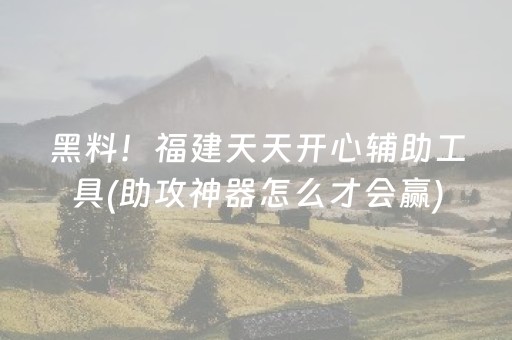 黑料！福建天天开心辅助工具(助攻神器怎么才会赢)