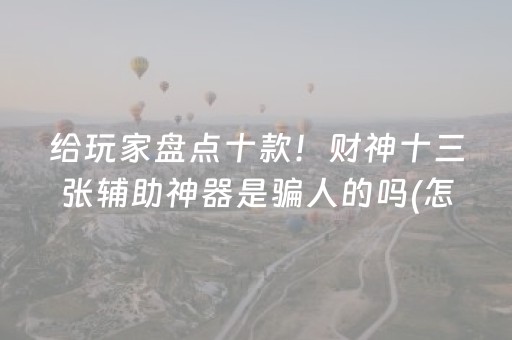 给玩家盘点十款！财神十三张辅助神器是骗人的吗(怎么老是输)