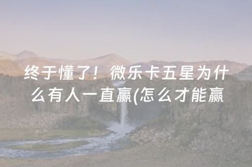 终于懂了！微乐卡五星为什么有人一直赢(怎么才能赢)