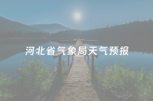 河北省气象局天气预报（河北省气象局天气预报主持人）