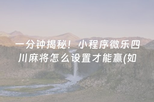 一分钟揭秘！小程序微乐四川麻将怎么设置才能赢(如何让系统发好牌)