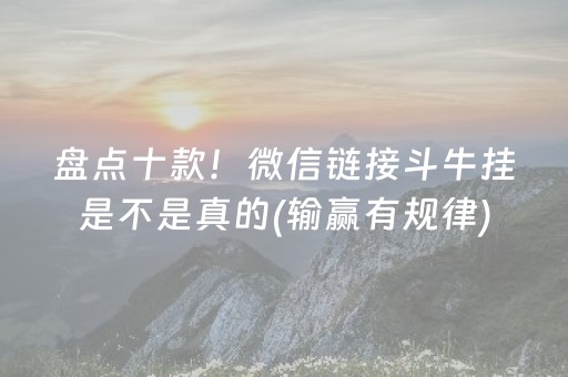 盘点十款！微信链接斗牛挂是不是真的(输赢有规律)