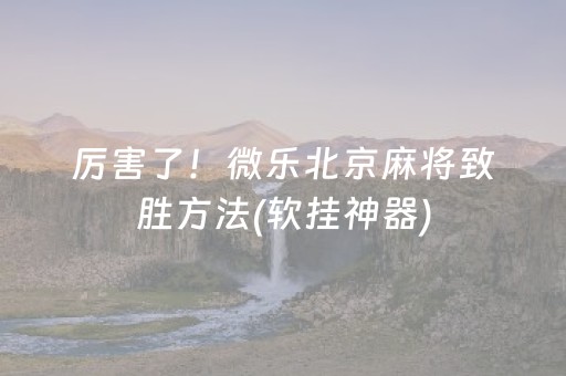 厉害了！微乐北京麻将致胜方法(软挂神器)