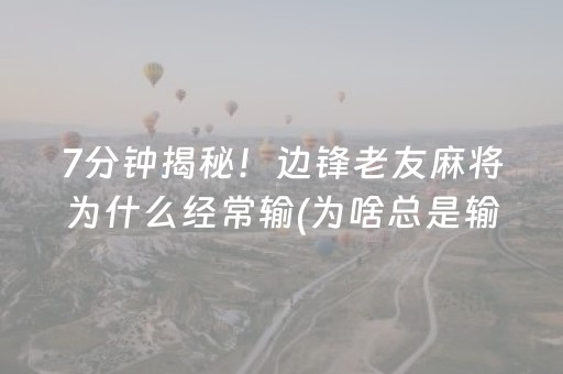 7分钟揭秘！边锋老友麻将为什么经常输(为啥总是输)