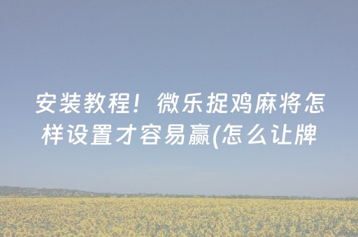 安装教程！微乐捉鸡麻将怎样设置才容易赢(怎么让牌更好)