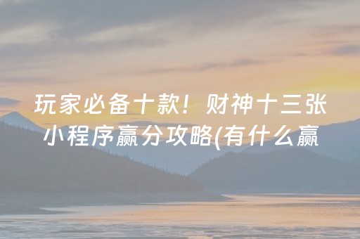玩家必备十款！财神十三张小程序赢分攻略(有什么赢的技巧)