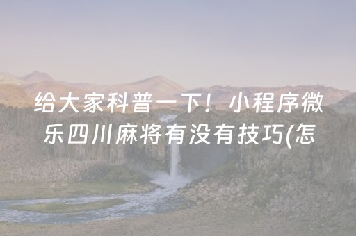 给大家科普一下！小程序微乐四川麻将有没有技巧(怎么打会赢)