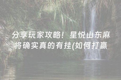 分享玩家攻略！星悦山东麻将确实真的有挂(如何打赢有插件吗)