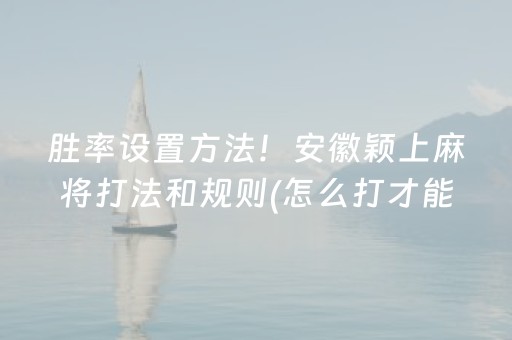 胜率设置方法！安徽颖上麻将打法和规则(怎么打才能赢)