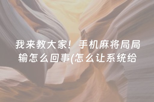 我来教大家！手机麻将局局输怎么回事(怎么让系统给好牌)