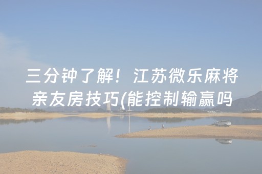 三分钟了解！江苏微乐麻将亲友房技巧(能控制输赢吗)