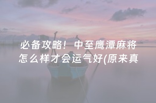 必备攻略！中至鹰潭麻将怎么样才会运气好(原来真的有挂)
