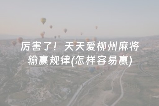厉害了！天天爱柳州麻将输赢规律(怎样容易赢)