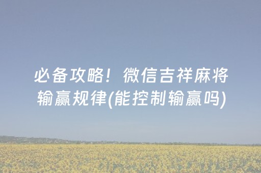 必备攻略！微信吉祥麻将输赢规律(能控制输赢吗)