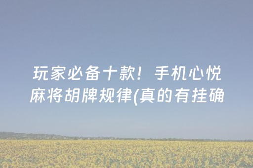 玩家必备十款！手机心悦麻将胡牌规律(真的有挂确实有挂)