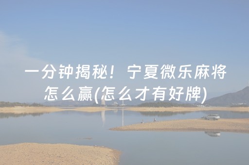 一分钟揭秘！宁夏微乐麻将怎么赢(怎么才有好牌)