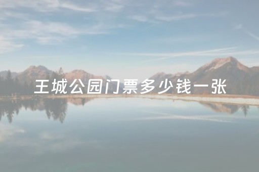 王城公园门票多少钱一张（王城公园门票多少钱一张动物园）