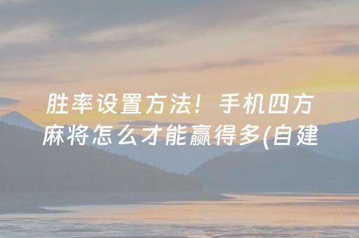 胜率设置方法！手机四方麻将怎么才能赢得多(自建房怎么赢)