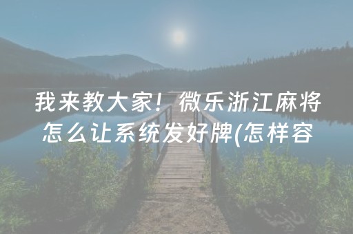 我来教大家！微乐浙江麻将怎么让系统发好牌(怎样容易赢)