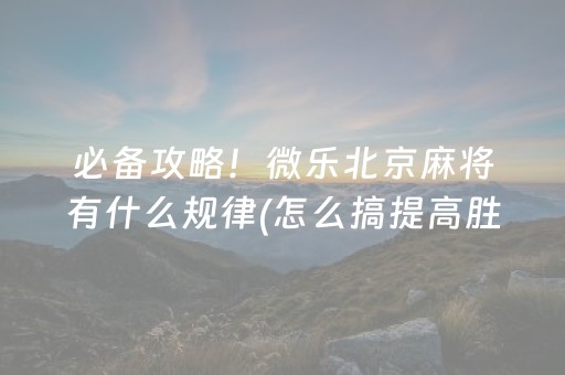 必备攻略！微乐北京麻将有什么规律(怎么搞提高胜率)