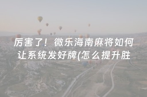 厉害了！微乐海南麻将如何让系统发好牌(怎么提升胜率)
