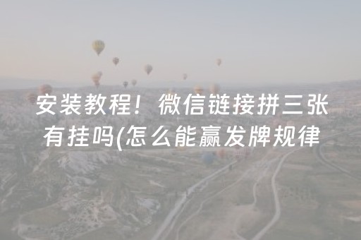 安装教程！微信链接拼三张有挂吗(怎么能赢发牌规律)