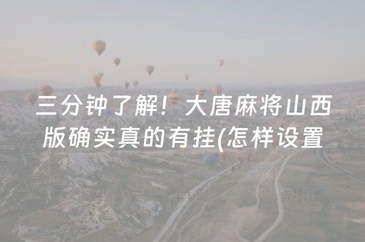 三分钟了解！大唐麻将山西版确实真的有挂(怎样设置拿好牌)