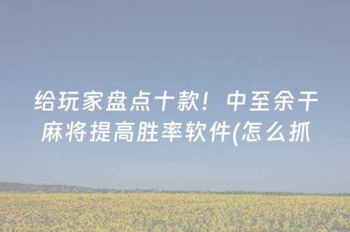 给玩家盘点十款！中至余干麻将提高胜率软件(怎么抓到好牌)